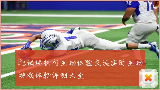 Pg试玩执行互动体验交流实时互动游戏体验评测大全