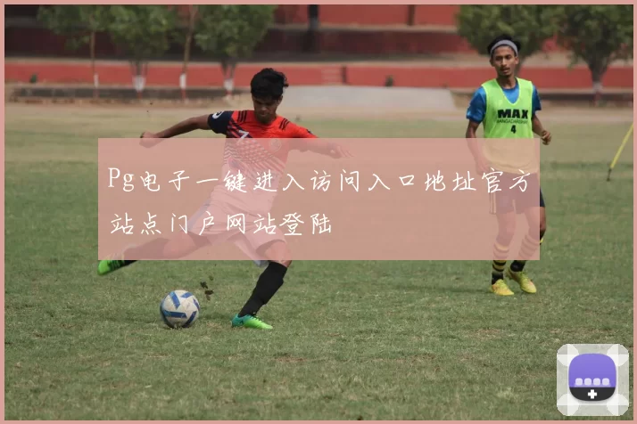 Pg电子一键进入访问入口地址官方站点门户网站登陆