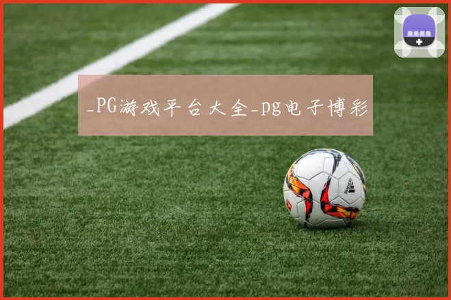 _PG游戏平台大全_pg电子博彩