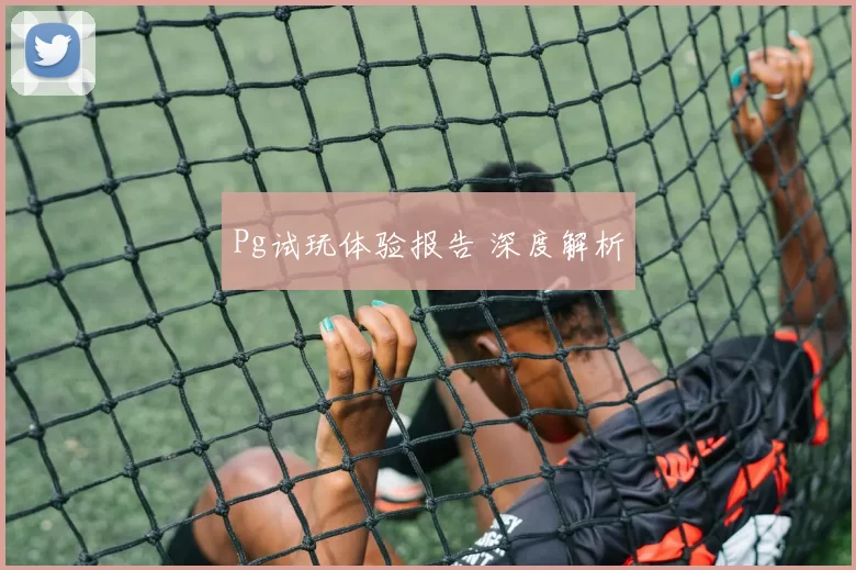Pg试玩体验报告 深度解析
