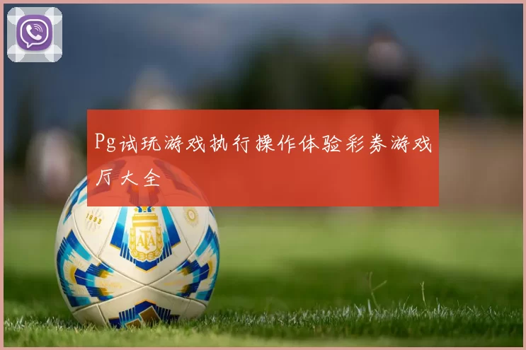 Pg试玩游戏执行操作体验彩券游戏厅大全