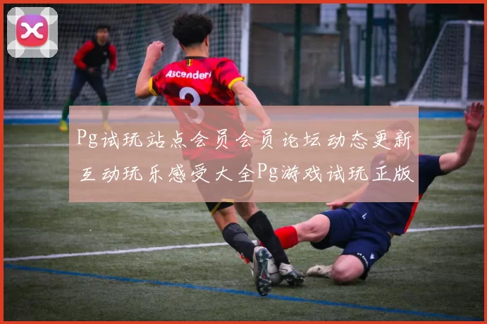Pg试玩站点会员会员论坛动态更新互动玩乐感受大全Pg游戏试玩正版认证游戏场