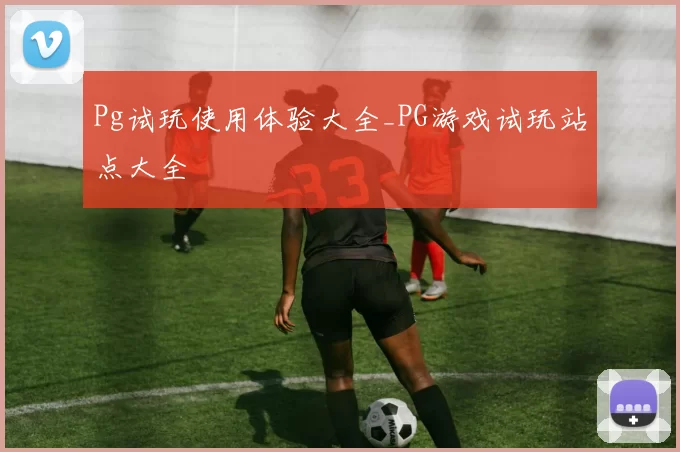Pg试玩使用体验大全_PG游戏试玩站点大全