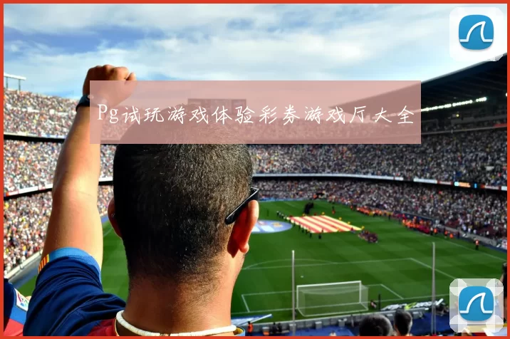 Pg试玩游戏体验彩券游戏厅大全