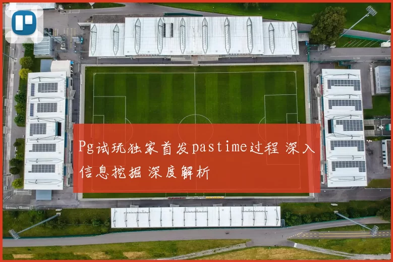 Pg试玩独家首发pastime过程 深入信息挖掘 深度解析