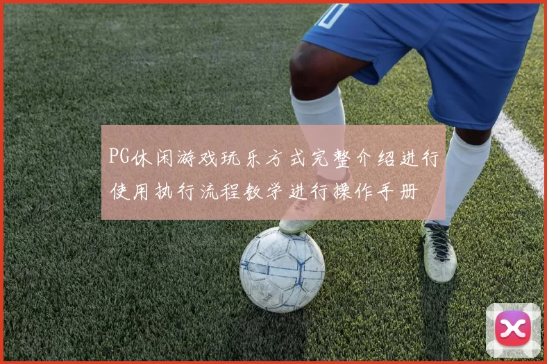 PG休闲游戏玩乐方式完整介绍进行使用执行流程教学进行操作手册