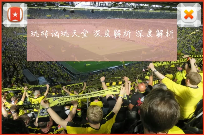 玩转试玩天堂 深度解析 深度解析