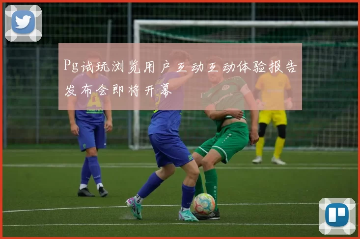 Pg试玩浏览用户互动互动体验报告发布会即将开幕