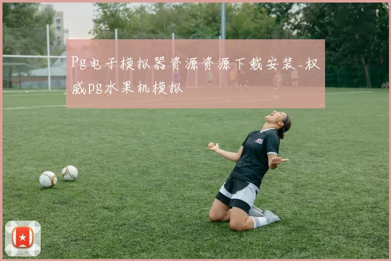 Pg电子模拟器资源资源下载安装_权威pg水果机模拟