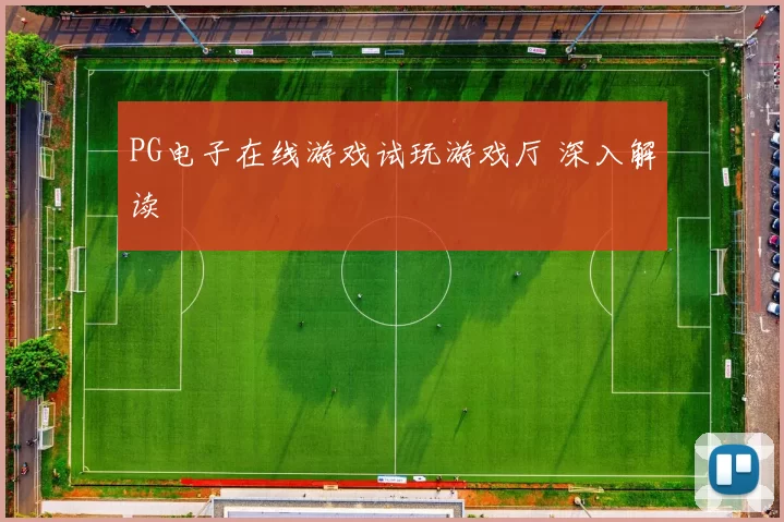 PG电子在线游戏试玩游戏厅 深入解读