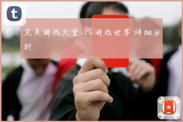 完美游戏天堂_PG游戏世界 详细分析