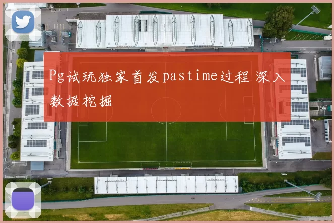 Pg试玩独家首发pastime过程 深入数据挖掘