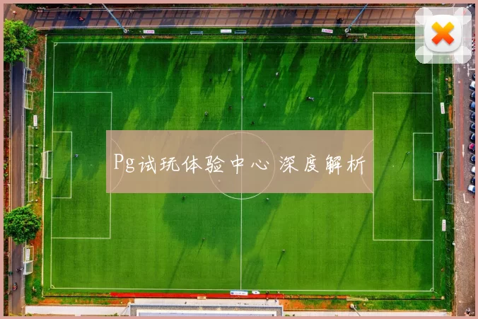 Pg试玩体验中心 深度解析