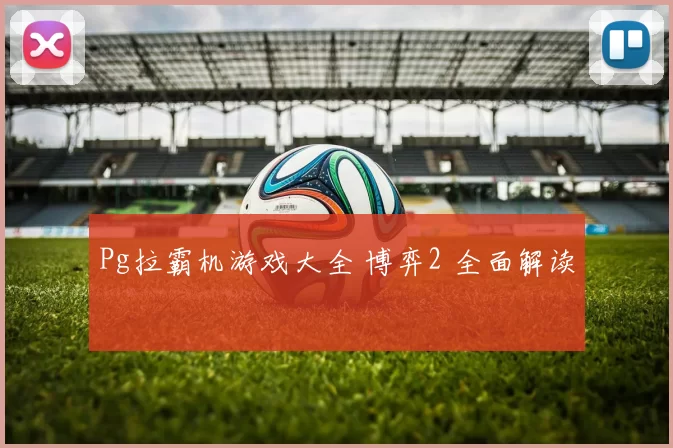 Pg拉霸机游戏大全 博弈2 全面解读