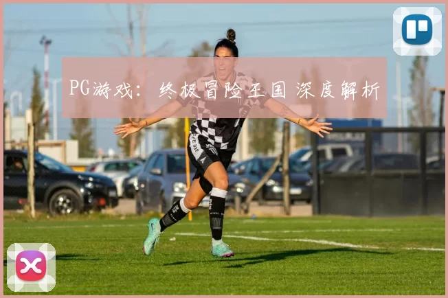 PG游戏：终极冒险王国 深度解析