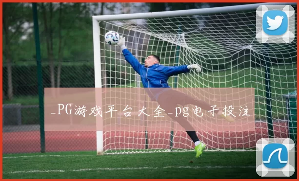 _PG游戏平台大全_pg电子投注