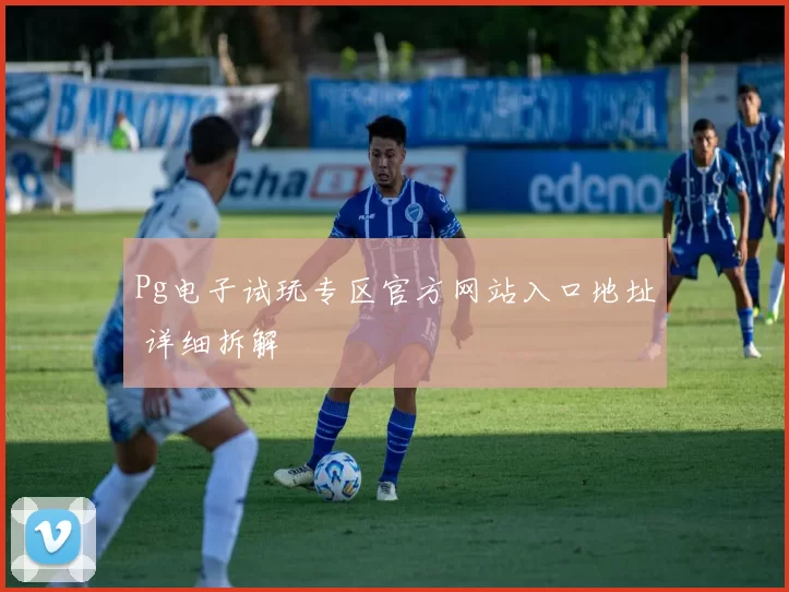 Pg电子试玩专区官方网站入口地址 详细拆解