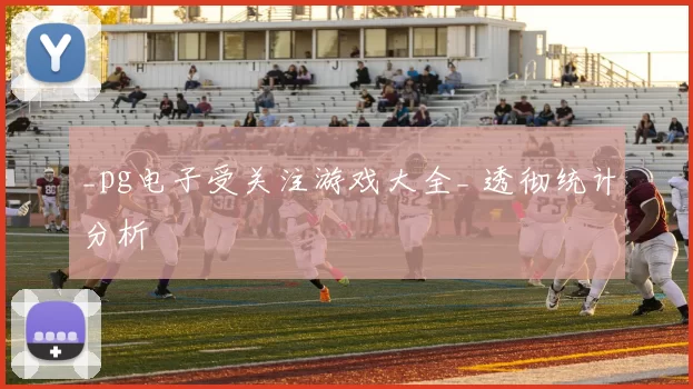 _pg电子受关注游戏大全_ 透彻统计分析