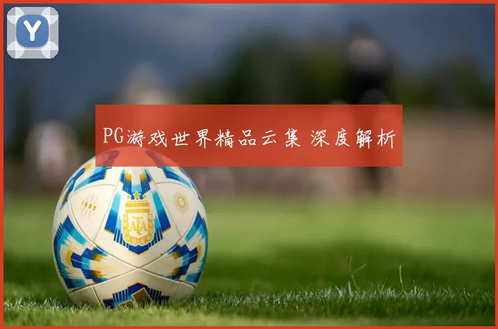 PG游戏世界精品云集 深度解析