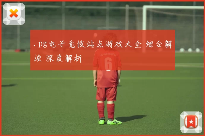 .pg电子竞技站点游戏大全 综合解读 深度解析