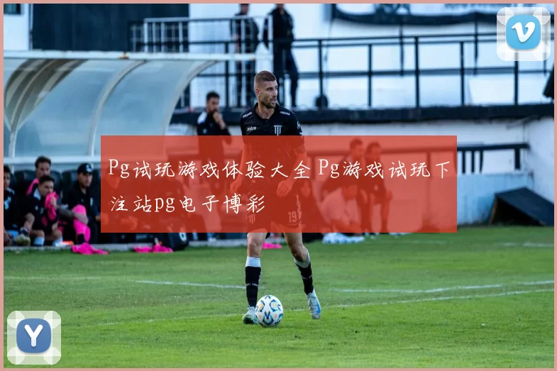 Pg试玩游戏体验大全 Pg游戏试玩下注站pg电子博彩