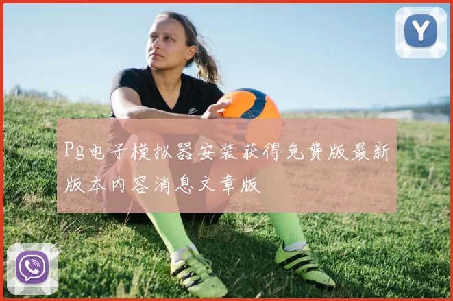 Pg电子模拟器安装获得免费版最新版本内容消息文章版