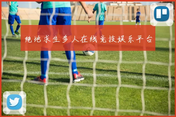 绝地求生多人在线竞技娱乐平台